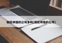 做区块链的公司多吗[搞区块链的公司]