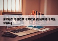 区块链公司创造的环保收藏品[区块链环保是传销吗]