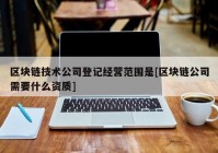 区块链技术公司登记经营范围是[区块链公司需要什么资质]