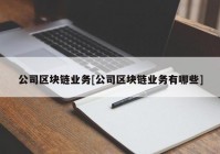 公司区块链业务[公司区块链业务有哪些]