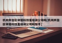 杭州共信区块链科技是培训公司吗[杭州共信区块链科技是培训公司吗知乎]