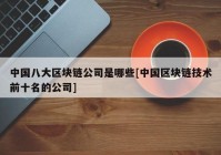 中国八大区块链公司是哪些[中国区块链技术前十名的公司]