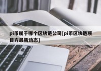 pi币属于哪个区块链公司[pi币区块链项目方最新动态]