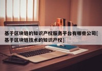 基于区块链的知识产权服务平台有哪些公司[基于区块链技术的知识产权]