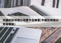 中国的区块链公司集中在哪里[中国区块链公司有哪些]