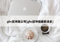 gbc区块链公司[gbc区块链最新消息]