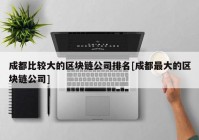 成都比较大的区块链公司排名[成都最大的区块链公司]