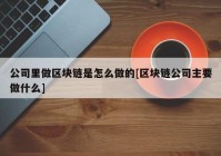 公司里做区块链是怎么做的[区块链公司主要做什么]