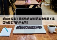 蚂蚁金服是不是区块链公司[蚂蚁金服是不是区块链公司的子公司]