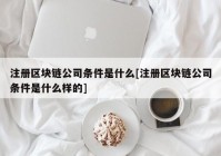 注册区块链公司条件是什么[注册区块链公司条件是什么样的]