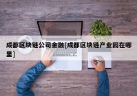 成都区块链公司金融[成都区块链产业园在哪里]