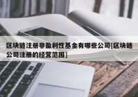 区块链注册非盈利性基金有哪些公司[区块链公司注册的经营范围]