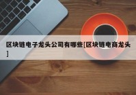 区块链电子龙头公司有哪些[区块链电商龙头]