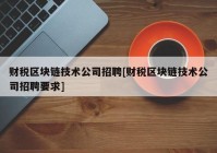 财税区块链技术公司招聘[财税区块链技术公司招聘要求]