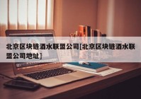 北京区块链酒水联盟公司[北京区块链酒水联盟公司地址]