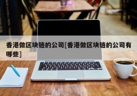 香港做区块链的公司[香港做区块链的公司有哪些]