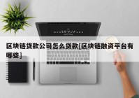 区块链贷款公司怎么贷款[区块链融资平台有哪些]