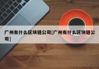 广州有什么区块链公司[广州有什么区块链公司]