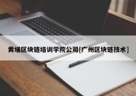 黄埔区块链培训学院公司[广州区块链技术]